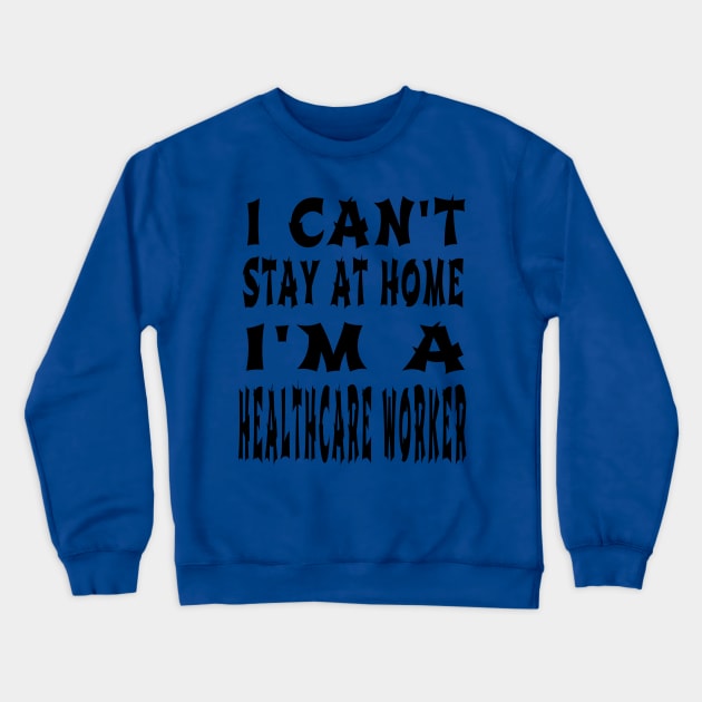 I Can'T Stay At Home I'M A Healthcare Worker Crewneck Sweatshirt by houssem